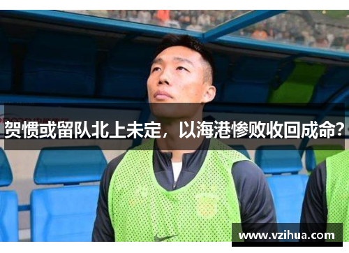 贺惯或留队北上未定，以海港惨败收回成命？