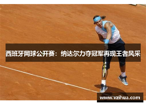 西班牙网球公开赛：纳达尔力夺冠军再现王者风采