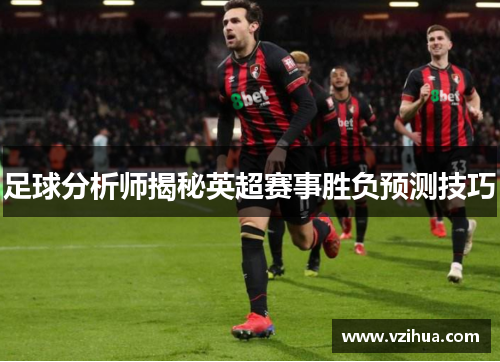 足球分析师揭秘英超赛事胜负预测技巧