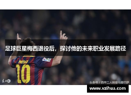 足球巨星梅西退役后，探讨他的未来职业发展路径