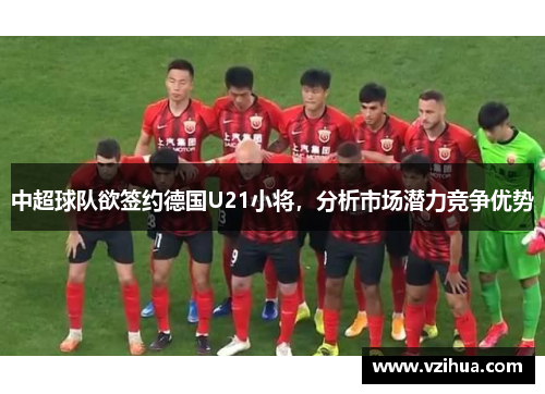中超球队欲签约德国U21小将，分析市场潜力竞争优势